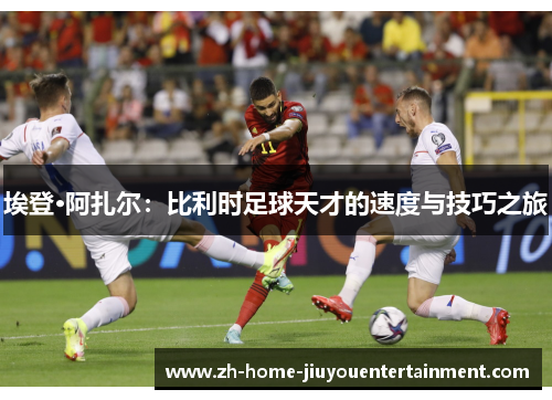 埃登·阿扎尔：比利时足球天才的速度与技巧之旅