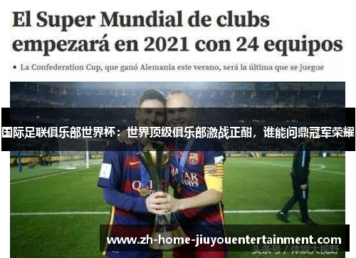 国际足联俱乐部世界杯:世界顶级俱乐部激战正酣,谁能问鼎冠军荣耀 国际足联俱乐部世界杯:世界顶级俱乐部激战正酣,谁能问鼎冠军荣耀