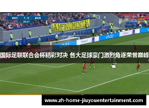 国际足联联合会杯精彩对决 各大足球豪门激烈角逐荣誉巅峰 国际足联联合会杯精彩对决 各大足球豪门激烈角逐荣誉巅峰