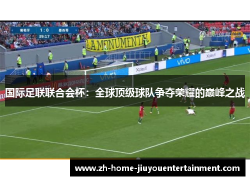 国际足联联合会杯：全球顶级球队争夺荣耀的巅峰之战