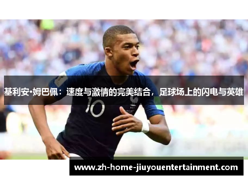 基利安·姆巴佩：速度与激情的完美结合，足球场上的闪电与英雄