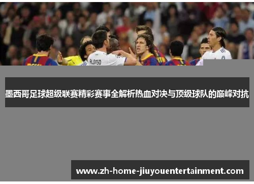 墨西哥足球超级联赛精彩赛事全解析热血对决与顶级球队的巅峰对抗