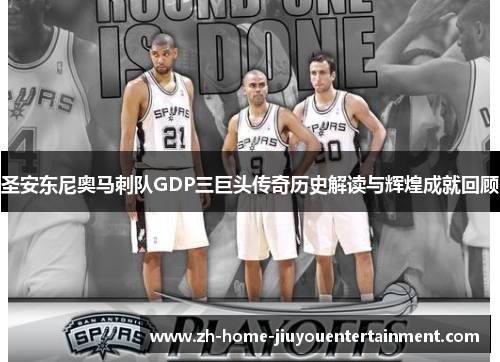 圣安东尼奥马刺队GDP三巨头传奇历史解读与辉煌成就回顾
