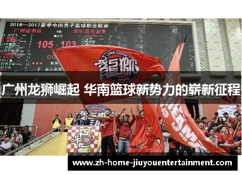 广州龙狮崛起 华南篮球新势力的崭新征程