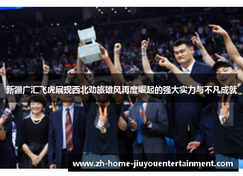 新疆广汇飞虎展现西北劲旅雄风再度崛起的强大实力与不凡成就
