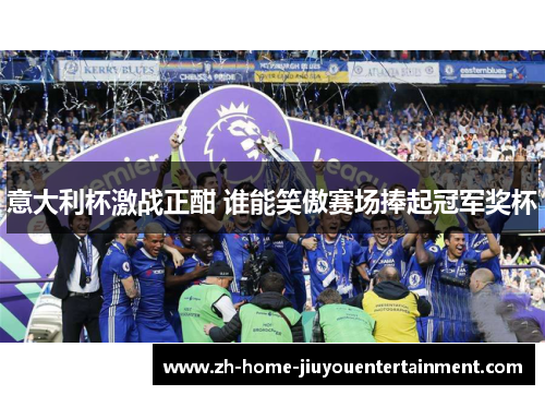 意大利杯激战正酣 谁能笑傲赛场捧起冠军奖杯