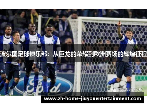 波尔图足球俱乐部：从巨龙的荣耀到欧洲赛场的辉煌征程