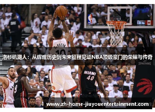 洛杉矶湖人:从辉煌历史到未来征程见证NBA顶级豪门的荣耀与传奇 洛杉矶湖人:从辉煌历史到未来征程见证NBA顶级豪门的荣耀与传奇