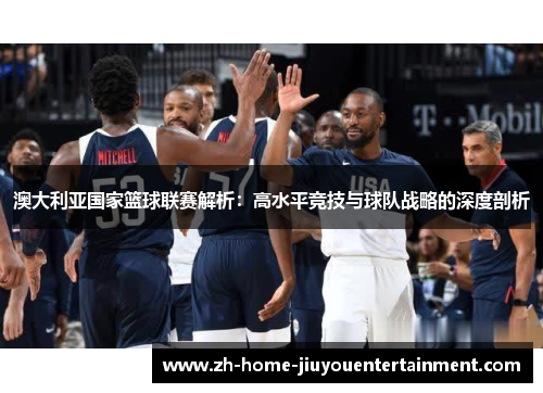 澳大利亚国家篮球联赛解析：高水平竞技与球队战略的深度剖析