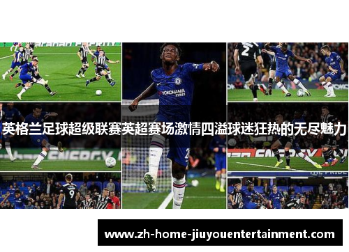 英格兰足球超级联赛英超赛场激情四溢球迷狂热的无尽魅力 英格兰足球超级联赛英超赛场激情四溢球迷狂热的无尽魅力
