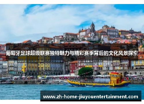 葡萄牙足球超级联赛独特魅力与精彩赛季背后的文化风景探索 葡萄牙足球超级联赛独特魅力与精彩赛季背后的文化风景探索