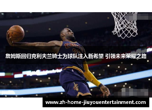 詹姆斯回归克利夫兰骑士为球队注入新希望 引领未来荣耀之路