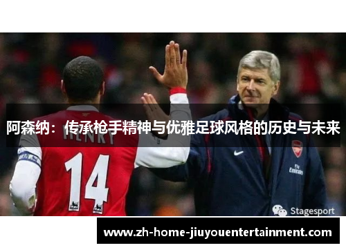 阿森纳：传承枪手精神与优雅足球风格的历史与未来
