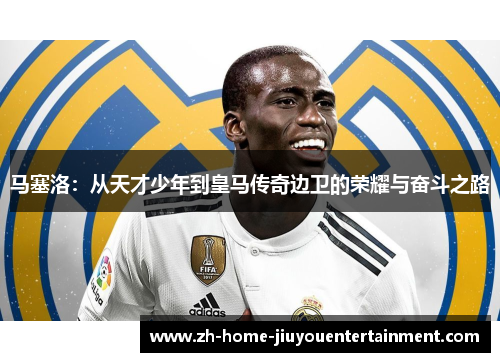 马塞洛：从天才少年到皇马传奇边卫的荣耀与奋斗之路