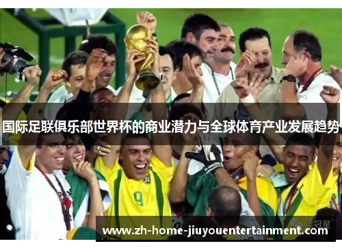 国际足联俱乐部世界杯的商业潜力与全球体育产业发展趋势