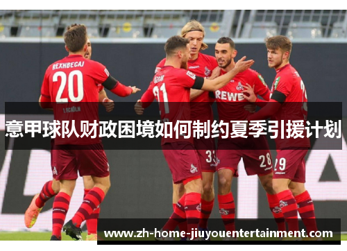 意甲球队财政困境如何制约夏季引援计划 意甲球队财政困境如何制约夏季引援计划