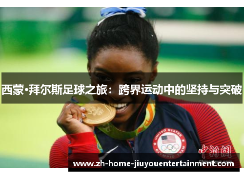 西蒙·拜尔斯足球之旅：跨界运动中的坚持与突破