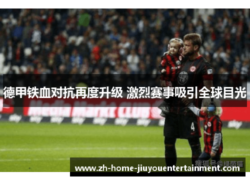 德甲铁血对抗再度升级 激烈赛事吸引全球目光