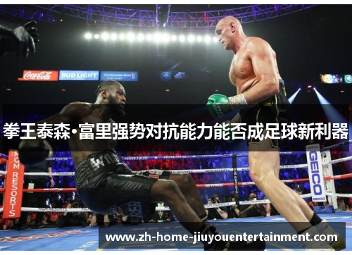拳王泰森·富里强势对抗能力能否成足球新利器 拳王泰森·富里强势对抗能力能否成足球新利器