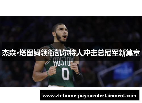 杰森·塔图姆领衔凯尔特人冲击总冠军新篇章 杰森·塔图姆领衔凯尔特人冲击总冠军新篇章