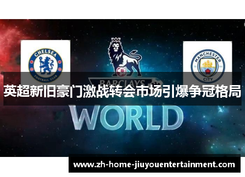 英超新旧豪门激战转会市场引爆争冠格局