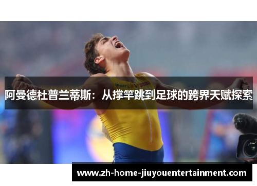 阿曼德杜普兰蒂斯：从撑竿跳到足球的跨界天赋探索
