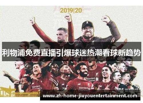 利物浦免费直播引爆球迷热潮看球新趋势 利物浦免费直播引爆球迷热潮看球新趋势