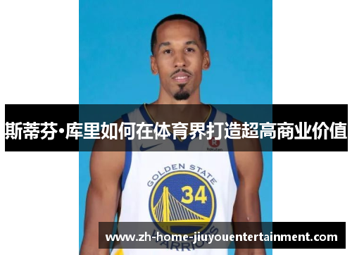 斯蒂芬·库里如何在体育界打造超高商业价值 斯蒂芬·库里如何在体育界打造超高商业价值