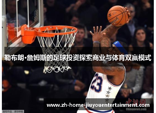 勒布朗·詹姆斯的足球投资探索商业与体育双赢模式 勒布朗·詹姆斯的足球投资探索商业与体育双赢模式