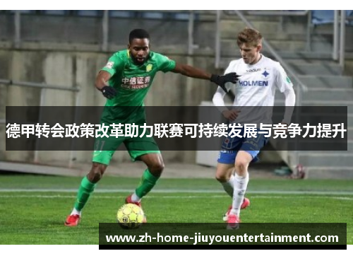 德甲转会政策改革助力联赛可持续发展与竞争力提升 德甲转会政策改革助力联赛可持续发展与竞争力提升