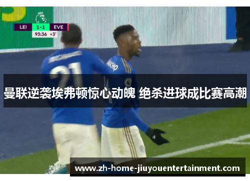 曼联逆袭埃弗顿惊心动魄 绝杀进球成比赛高潮